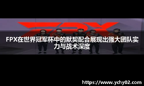 FPX在世界冠军杯中的默契配合展现出强大团队实力与战术深度