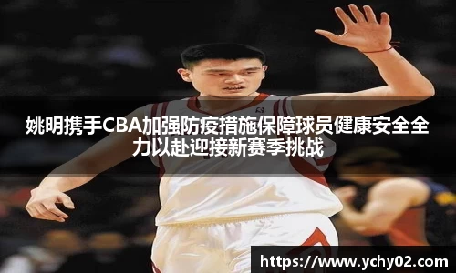 姚明携手CBA加强防疫措施保障球员健康安全全力以赴迎接新赛季挑战
