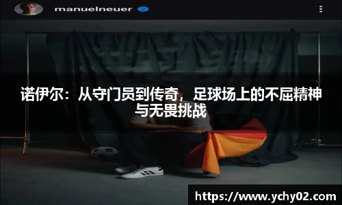 诺伊尔：从守门员到传奇，足球场上的不屈精神与无畏挑战