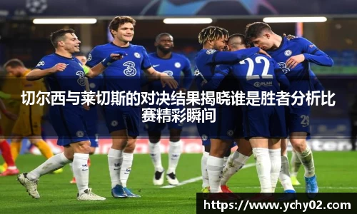 切尔西与莱切斯的对决结果揭晓谁是胜者分析比赛精彩瞬间