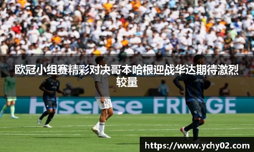 欧冠小组赛精彩对决哥本哈根迎战华达期待激烈较量