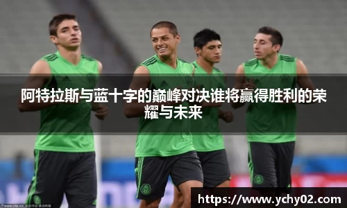 阿特拉斯与蓝十字的巅峰对决谁将赢得胜利的荣耀与未来