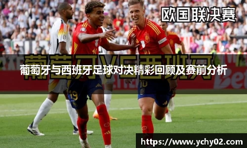葡萄牙与西班牙足球对决精彩回顾及赛前分析