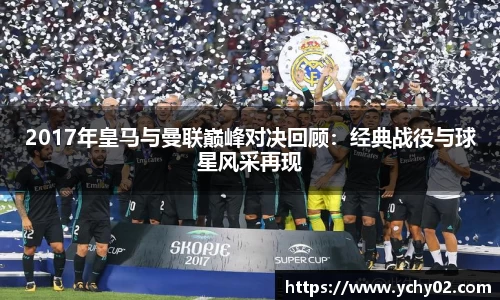 2017年皇马与曼联巅峰对决回顾：经典战役与球星风采再现